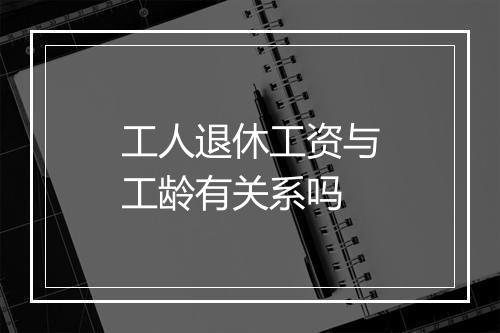 工人退休工资与工龄有关系吗
