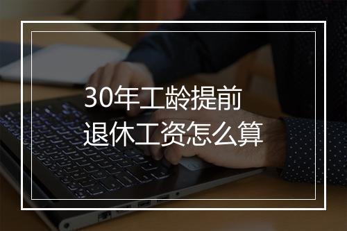 30年工龄提前退休工资怎么算