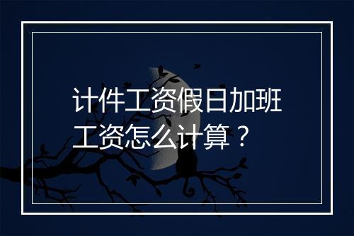 计件工资假日加班工资怎么计算？