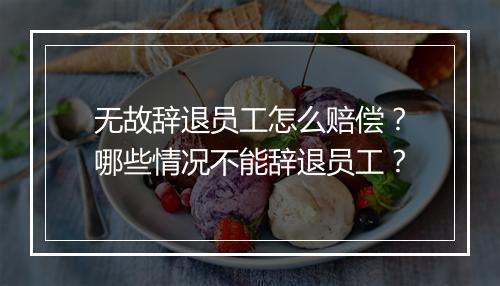 无故辞退员工怎么赔偿？哪些情况不能辞退员工？