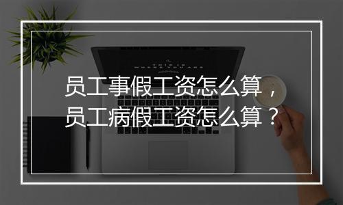 员工事假工资怎么算，员工病假工资怎么算？