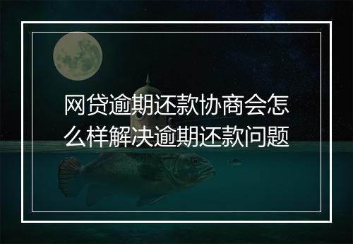 网贷逾期还款协商会怎么样解决逾期还款问题