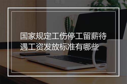 国家规定工伤停工留薪待遇工资发放标准有哪些