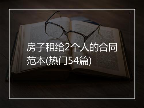 房子租给2个人的合同范本(热门54篇)