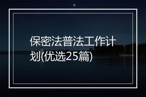 保密法普法工作计划(优选25篇)