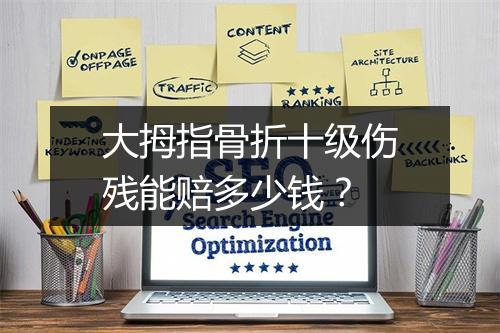 大拇指骨折十级伤残能赔多少钱？