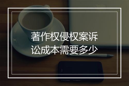 著作权侵权案诉讼成本需要多少
