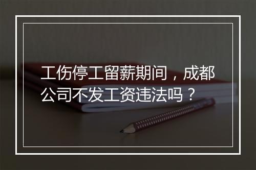工伤停工留薪期间，成都公司不发工资违法吗？