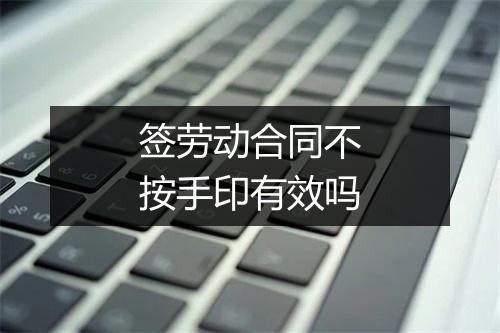 签劳动合同不按手印有效吗