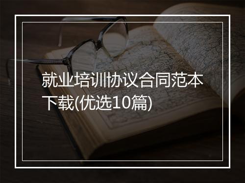 就业培训协议合同范本下载(优选10篇)