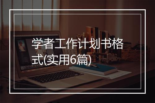 学者工作计划书格式(实用6篇)