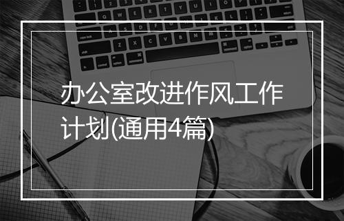 办公室改进作风工作计划(通用4篇)