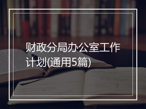 财政分局办公室工作计划(通用5篇)