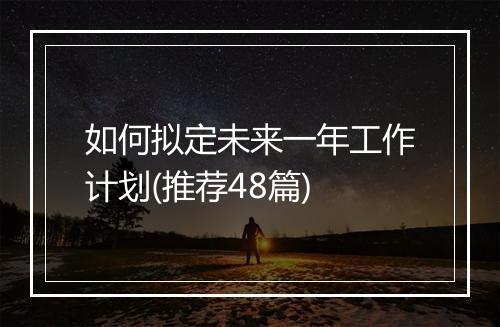 如何拟定未来一年工作计划(推荐48篇)