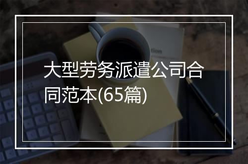大型劳务派遣公司合同范本(65篇)