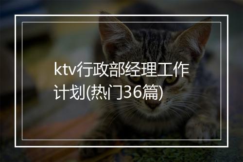 ktv行政部经理工作计划(热门36篇)