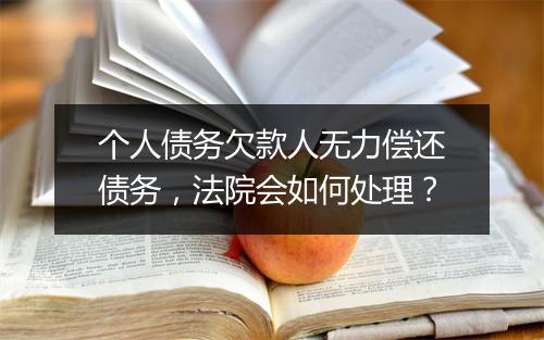 个人债务欠款人无力偿还债务，法院会如何处理？