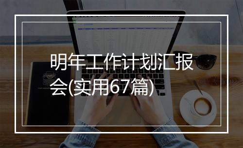 明年工作计划汇报会(实用67篇)