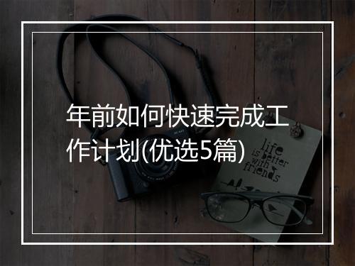 年前如何快速完成工作计划(优选5篇)