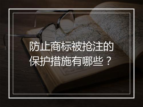 防止商标被抢注的保护措施有哪些？