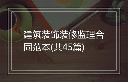 建筑装饰装修监理合同范本(共45篇)