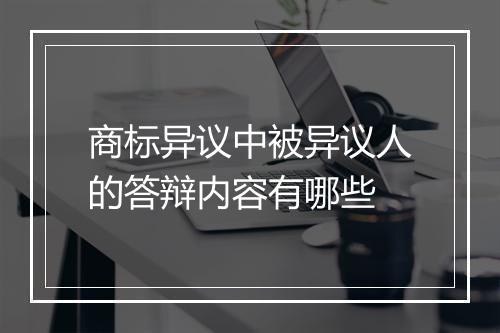 商标异议中被异议人的答辩内容有哪些