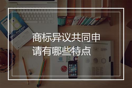 商标异议共同申请有哪些特点