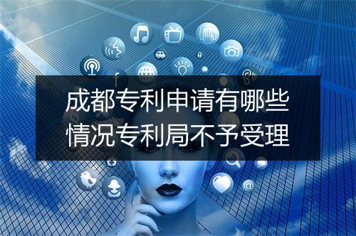 成都专利申请有哪些情况专利局不予受理
