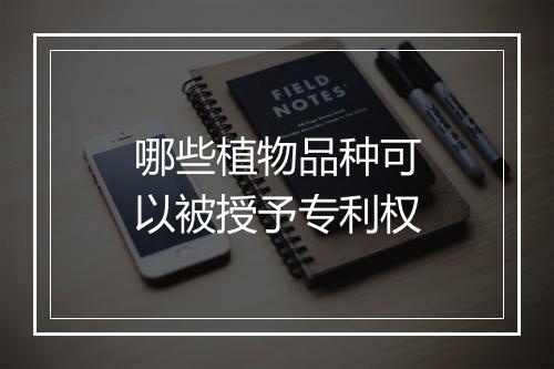 哪些植物品种可以被授予专利权