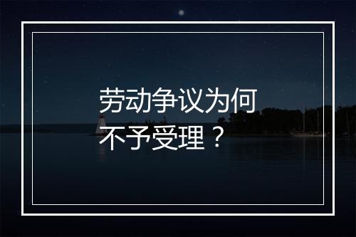 劳动争议为何不予受理？