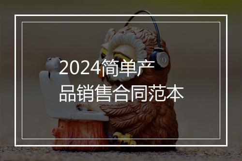 2024简单产品销售合同范本