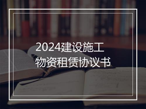 2024建设施工物资租赁协议书