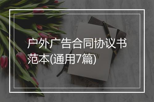 户外广告合同协议书范本(通用7篇)