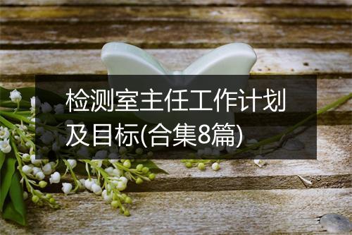 检测室主任工作计划及目标(合集8篇)