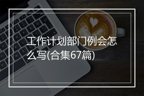 工作计划部门例会怎么写(合集67篇)