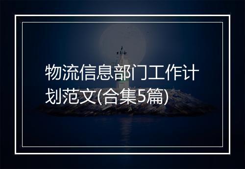 物流信息部门工作计划范文(合集5篇)