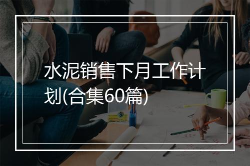 水泥销售下月工作计划(合集60篇)