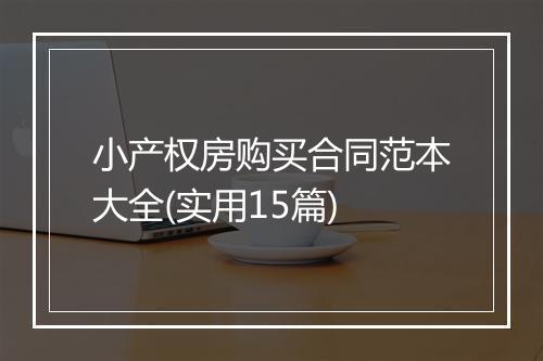 小产权房购买合同范本大全(实用15篇)