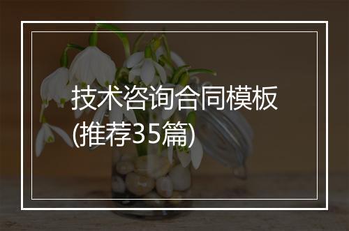 技术咨询合同模板(推荐35篇)