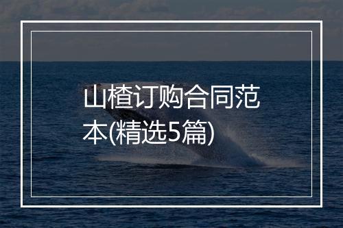 山楂订购合同范本(精选5篇)