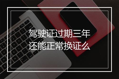 驾驶证过期三年还能正常换证么