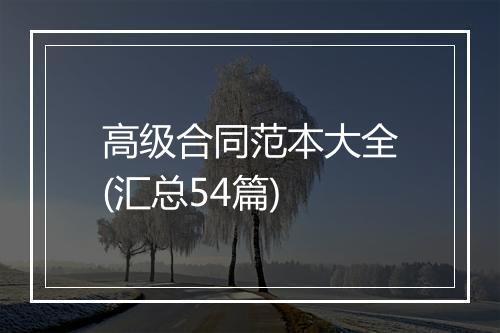高级合同范本大全(汇总54篇)