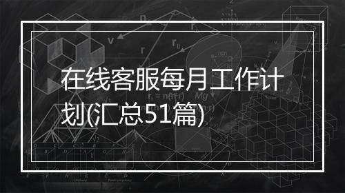 在线客服每月工作计划(汇总51篇)