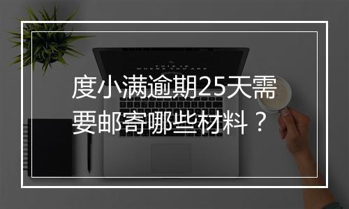 度小满逾期25天需要邮寄哪些材料？