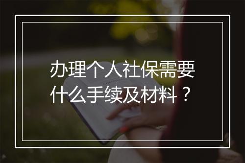 办理个人社保需要什么手续及材料？