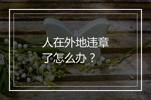 人在外地违章了怎么办？