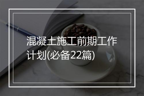 混凝土施工前期工作计划(必备22篇)