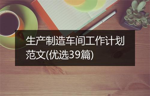 生产制造车间工作计划范文(优选39篇)