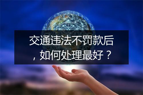 交通违法不罚款后，如何处理最好？