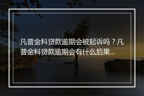 凡普金科贷款逾期会被起诉吗？凡普金科贷款逾期会有什么后果？
